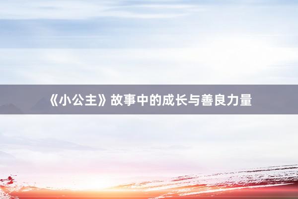 《小公主》故事中的成长与善良力量
