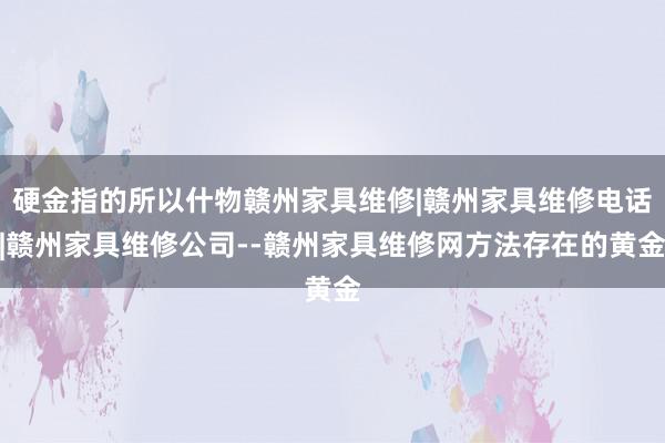 硬金指的所以什物赣州家具维修|赣州家具维修电话|赣州家具维修公司--赣州家具维修网方法存在的黄金