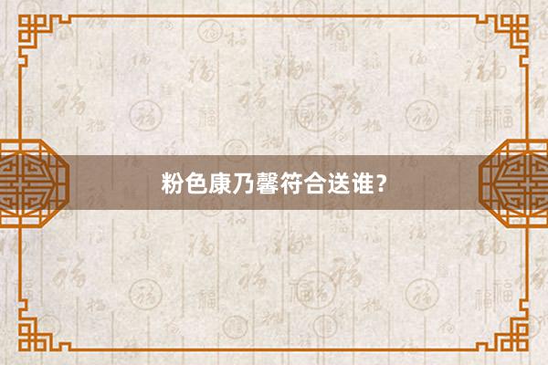 粉色康乃馨符合送谁？
